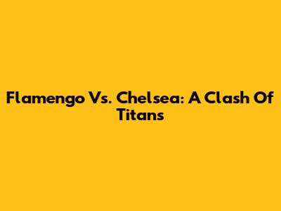 Flamengo Vs. Chelsea: A Clash Of Titans