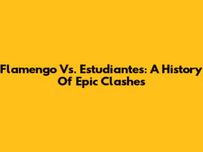 Flamengo Vs. Estudiantes: A History Of Epic Clashes