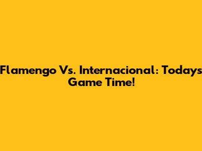 Flamengo Vs. Internacional: Today's Game Time!