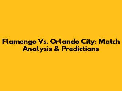 Flamengo Vs. Orlando City: Match Analysis & Predictions