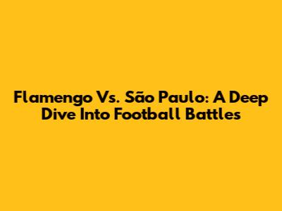 Flamengo Vs. São Paulo: A Deep Dive Into Football Battles