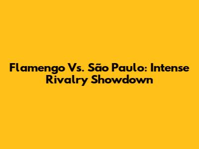 Flamengo Vs. São Paulo: Intense Rivalry Showdown