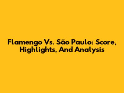 Flamengo Vs. São Paulo: Score, Highlights, And Analysis