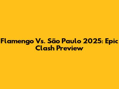 Flamengo Vs. São Paulo 2025: Epic Clash Preview