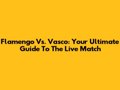 Flamengo Vs. Vasco: Your Ultimate Guide To The Live Match
