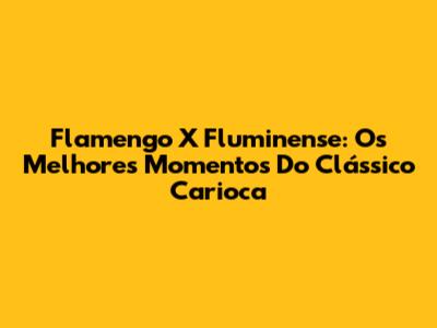 Flamengo X Fluminense: Os Melhores Momentos Do Clássico Carioca