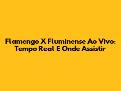 Flamengo X Fluminense Ao Vivo: Tempo Real E Onde Assistir