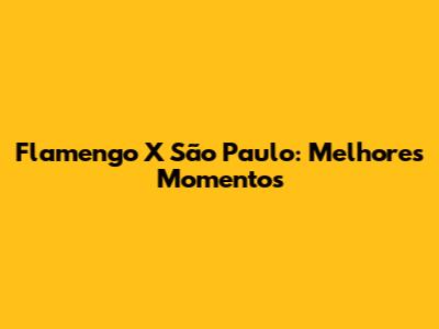 Flamengo X São Paulo: Melhores Momentos