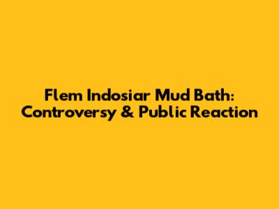 Flem Indosiar Mud Bath: Controversy & Public Reaction