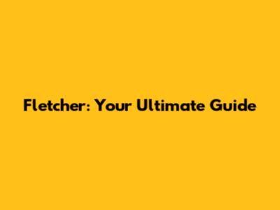 Fletcher: Your Ultimate Guide