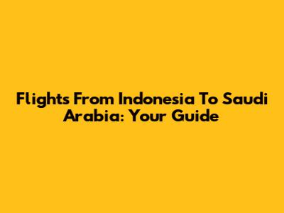 Flights From Indonesia To Saudi Arabia: Your Guide