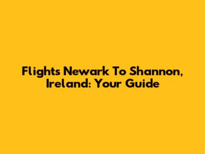 Flights Newark To Shannon, Ireland: Your Guide