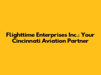 Flighttime Enterprises Inc.: Your Cincinnati Aviation Partner
