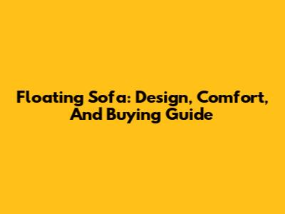 Floating Sofa: Design, Comfort, And Buying Guide