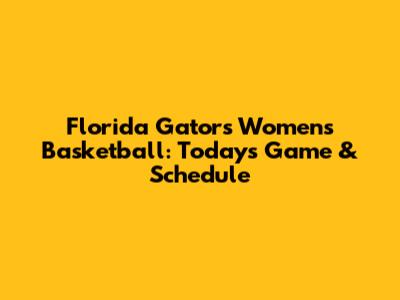 Florida Gators Women's Basketball: Today's Game & Schedule