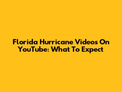 Florida Hurricane Videos On YouTube: What To Expect