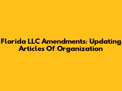 Florida LLC Amendments: Updating Articles Of Organization