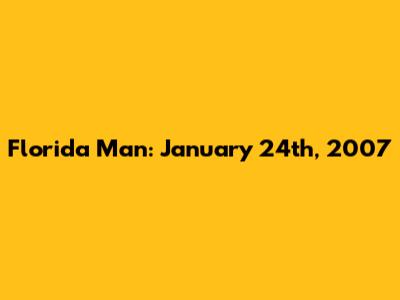 Florida Man: January 24th, 2007