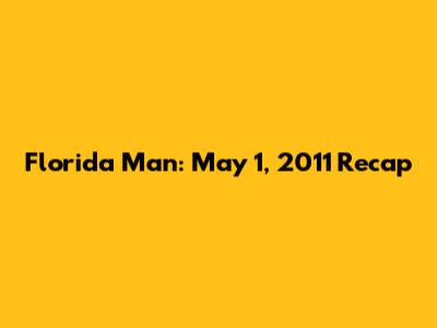 Florida Man: May 1, 2011 Recap