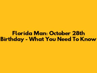 Florida Man: October 28th Birthday - What You Need To Know