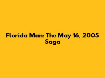 Florida Man: The May 16, 2005 Saga