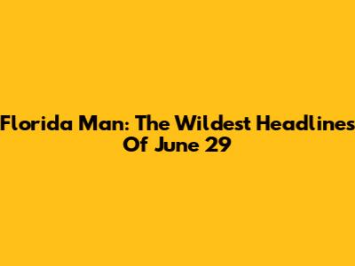 Florida Man: The Wildest Headlines Of June 29