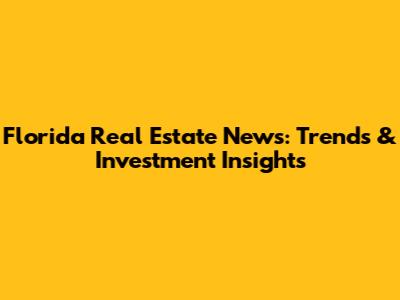 Florida Real Estate News: Trends & Investment Insights