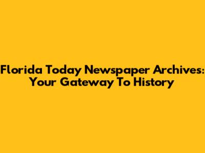 Florida Today Newspaper Archives: Your Gateway To History