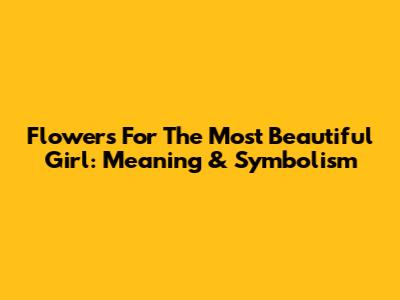 Flowers For The Most Beautiful Girl: Meaning & Symbolism