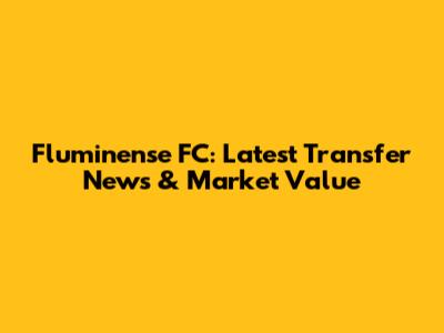 Fluminense FC: Latest Transfer News & Market Value