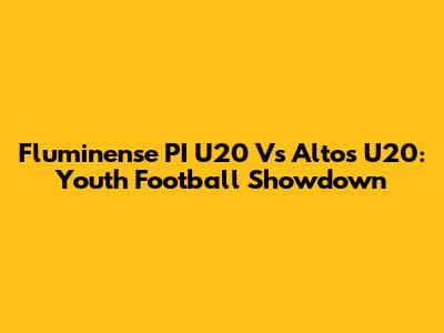 Fluminense PI U20 Vs Altos U20: Youth Football Showdown