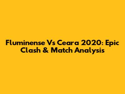 Fluminense Vs Ceara 2020: Epic Clash & Match Analysis