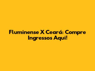 Fluminense X Ceará: Compre Ingressos Aqui!