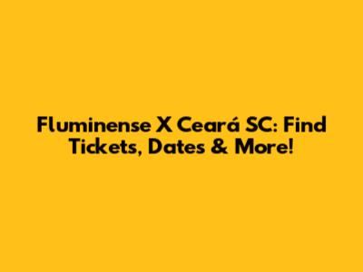 Fluminense X Ceará SC: Find Tickets, Dates & More!