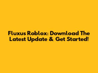 Fluxus Roblox: Download The Latest Update & Get Started!
