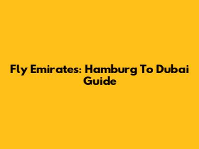 Fly Emirates: Hamburg To Dubai Guide