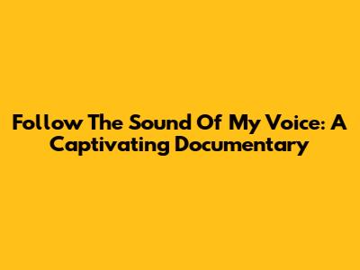 Follow The Sound Of My Voice: A Captivating Documentary