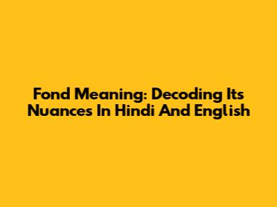 Fond Meaning: Decoding Its Nuances In Hindi And English