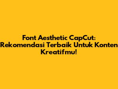 Font Aesthetic CapCut: Rekomendasi Terbaik Untuk Konten Kreatifmu!