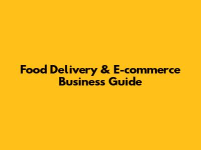 Food Delivery & E-commerce Business Guide