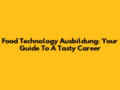 Food Technology Ausbildung: Your Guide To A Tasty Career
