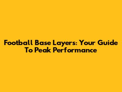 Football Base Layers: Your Guide To Peak Performance