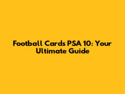 Football Cards PSA 10: Your Ultimate Guide