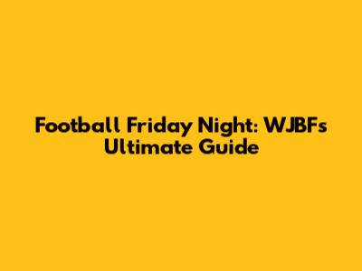 Football Friday Night: WJBF's Ultimate Guide