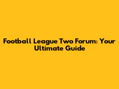 Football League Two Forum: Your Ultimate Guide