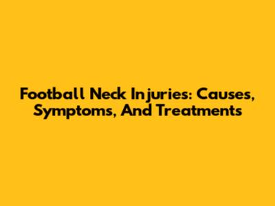 Football Neck Injuries: Causes, Symptoms, And Treatments