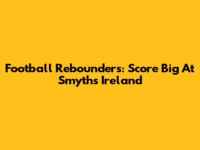 Football Rebounders: Score Big At Smyths Ireland