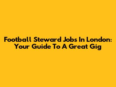 Football Steward Jobs In London: Your Guide To A Great Gig
