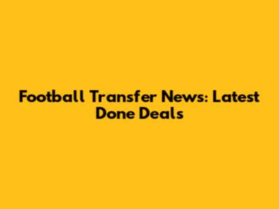 Football Transfer News: Latest Done Deals