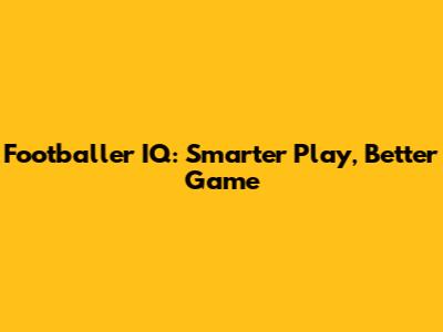 Footballer IQ: Smarter Play, Better Game